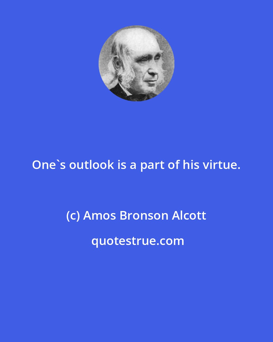 Amos Bronson Alcott: One's outlook is a part of his virtue.