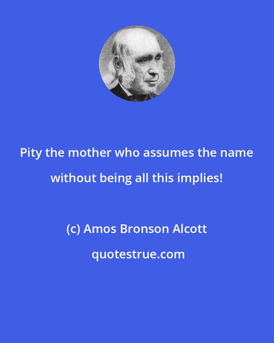 Amos Bronson Alcott: Pity the mother who assumes the name without being all this implies!