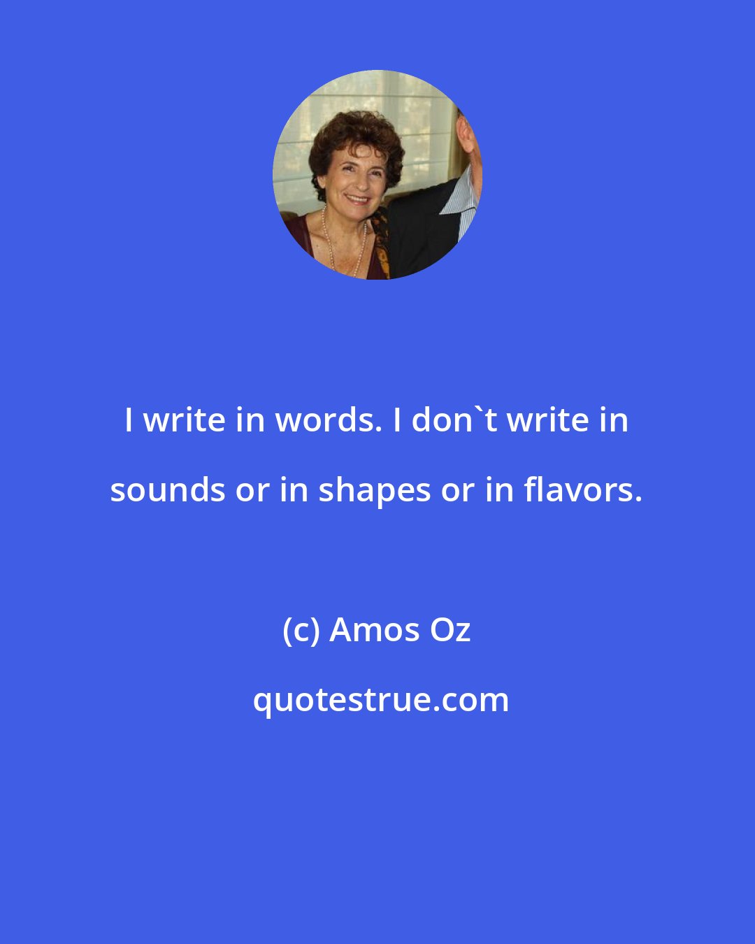 Amos Oz: I write in words. I don't write in sounds or in shapes or in flavors.