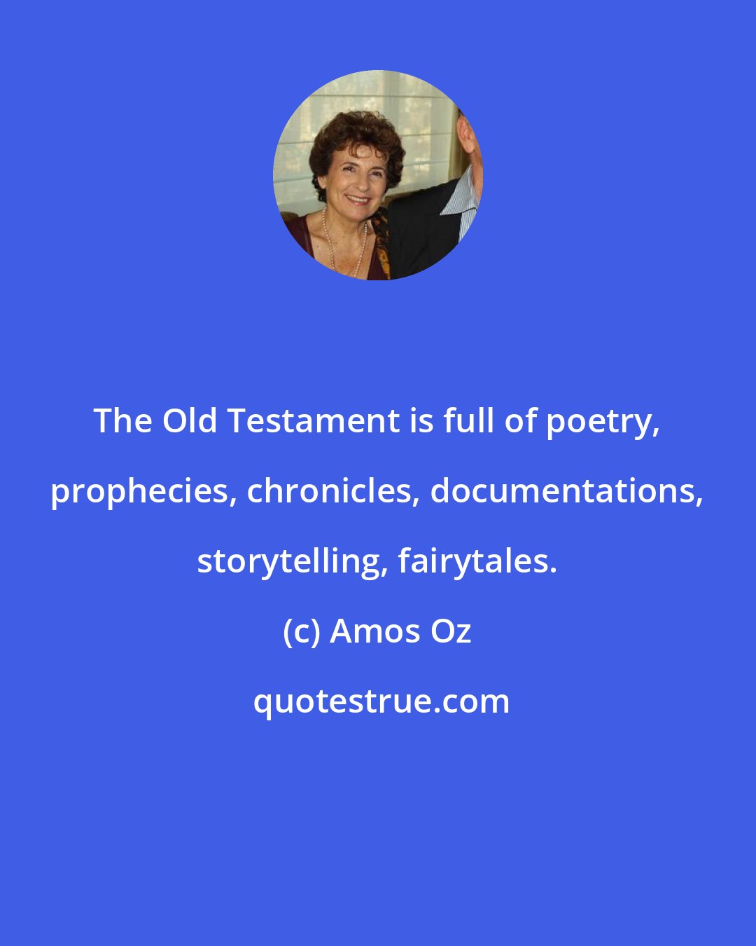 Amos Oz: The Old Testament is full of poetry, prophecies, chronicles, documentations, storytelling, fairytales.
