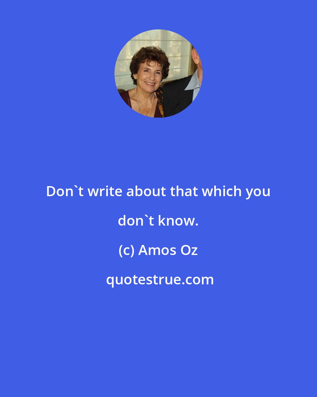 Amos Oz: Don't write about that which you don't know.