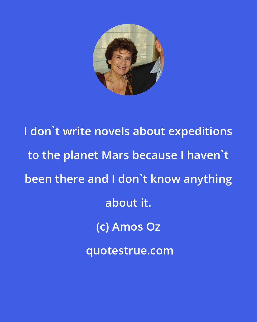 Amos Oz: I don't write novels about expeditions to the planet Mars because I haven't been there and I don't know anything about it.