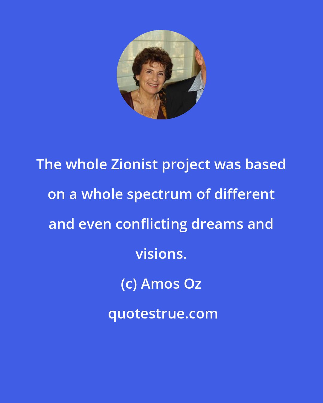 Amos Oz: The whole Zionist project was based on a whole spectrum of different and even conflicting dreams and visions.