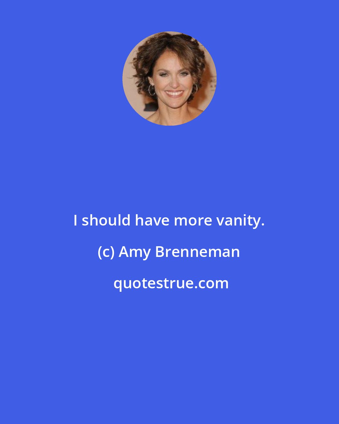 Amy Brenneman: I should have more vanity.
