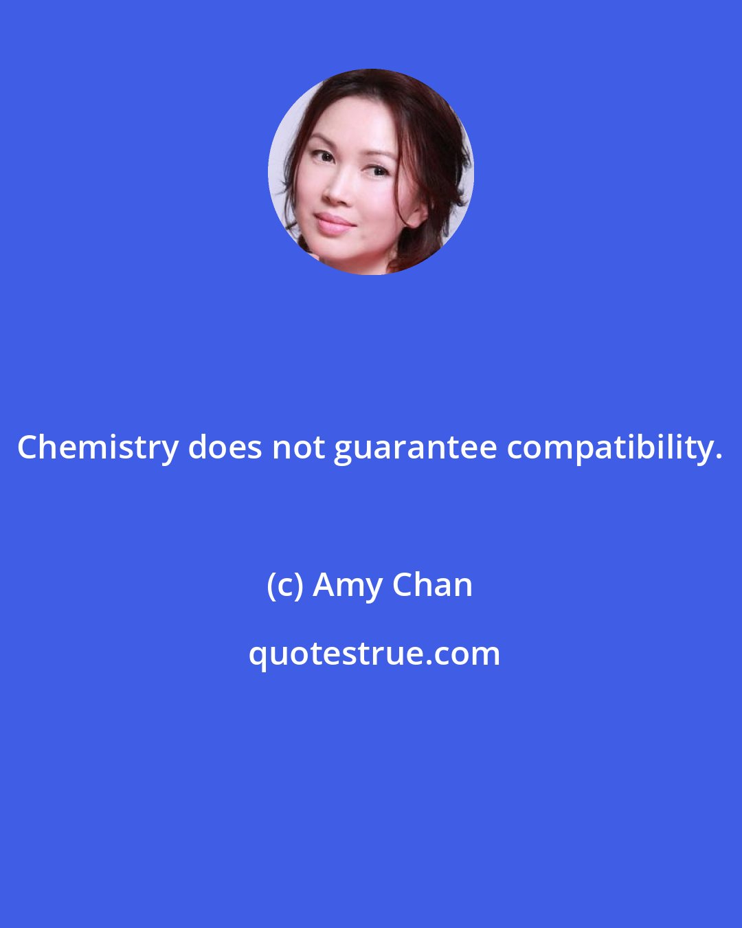 Amy Chan: Chemistry does not guarantee compatibility.