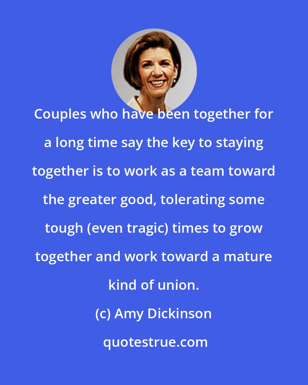 Amy Dickinson: Couples who have been together for a long time say the key to staying together is to work as a team toward the greater good, tolerating some tough (even tragic) times to grow together and work toward a mature kind of union.
