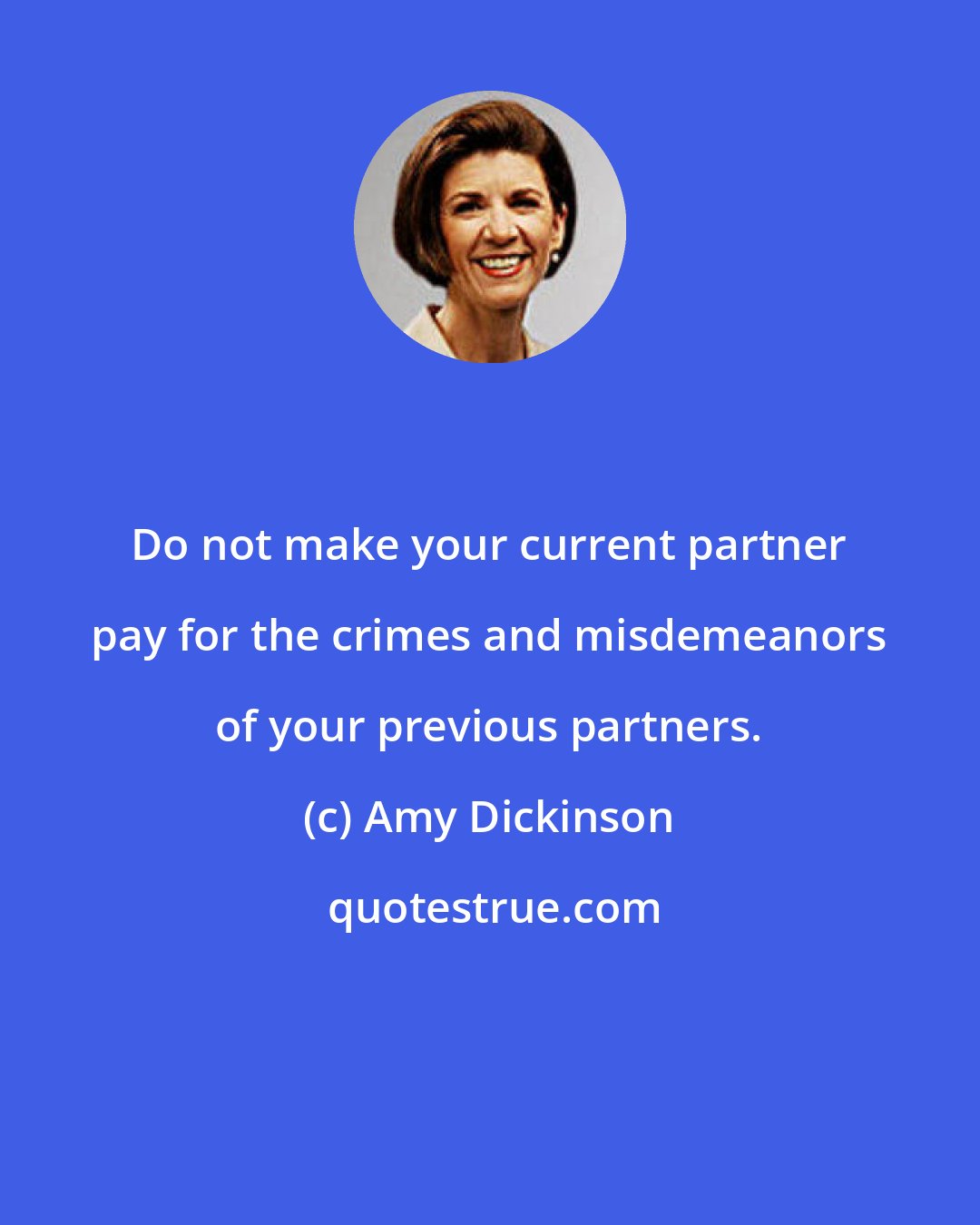 Amy Dickinson: Do not make your current partner pay for the crimes and misdemeanors of your previous partners.