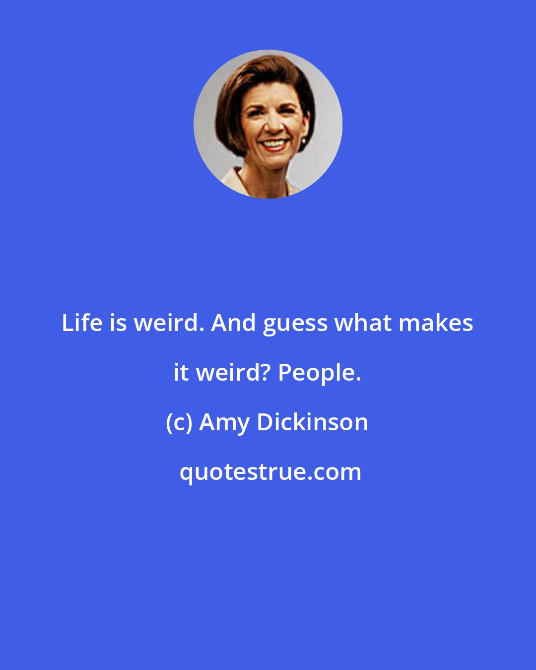 Amy Dickinson: Life is weird. And guess what makes it weird? People.