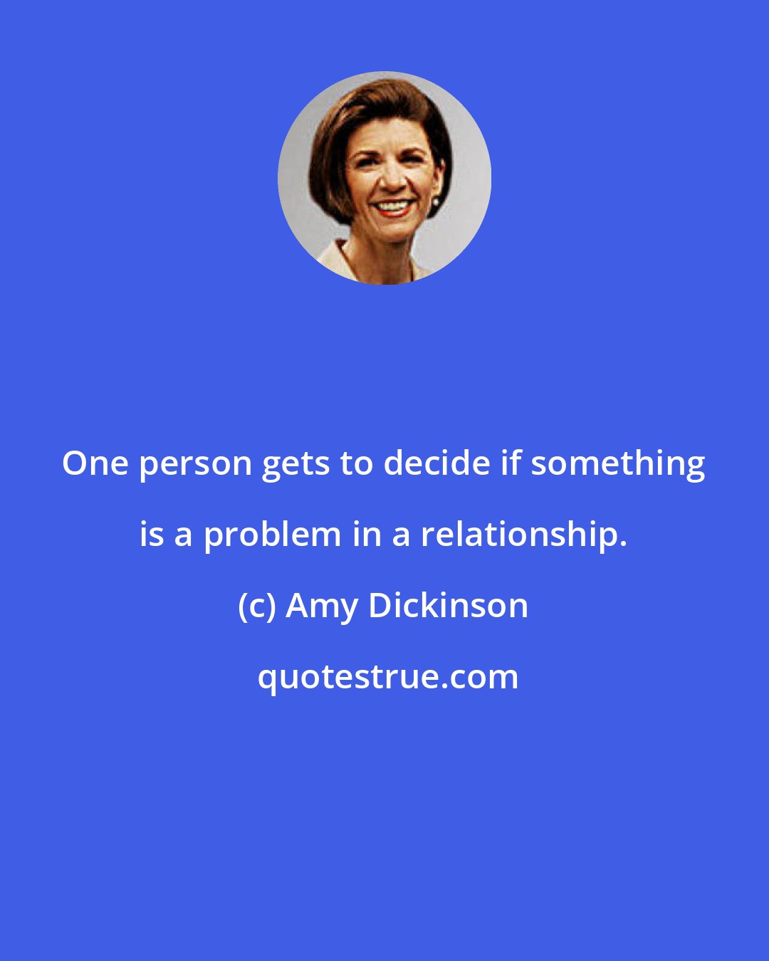 Amy Dickinson: One person gets to decide if something is a problem in a relationship.