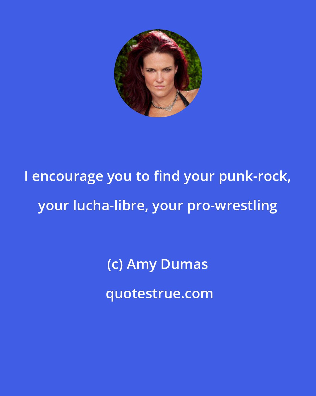 Amy Dumas: I encourage you to find your punk-rock, your lucha-libre, your pro-wrestling