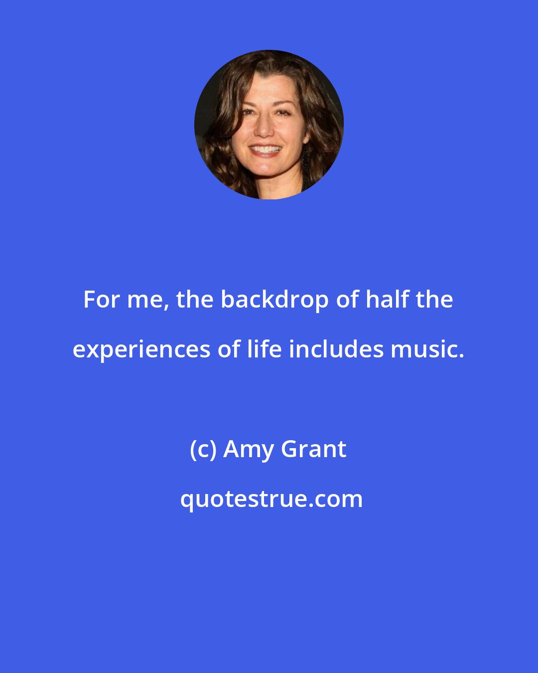 Amy Grant: For me, the backdrop of half the experiences of life includes music.