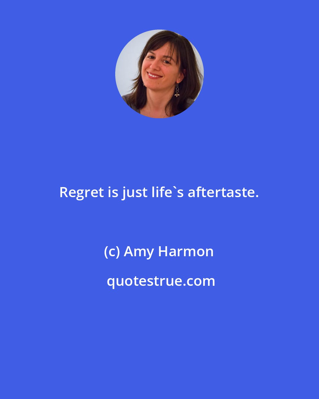 Amy Harmon: Regret is just life's aftertaste.