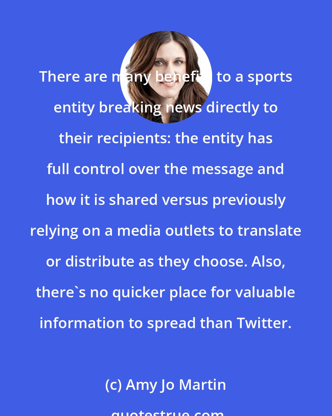 Amy Jo Martin: There are many benefits to a sports entity breaking news directly to their recipients: the entity has full control over the message and how it is shared versus previously relying on a media outlets to translate or distribute as they choose. Also, there's no quicker place for valuable information to spread than Twitter.