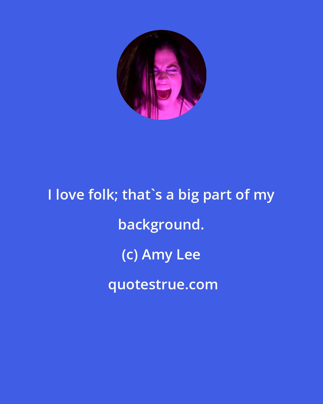 Amy Lee: I love folk; that's a big part of my background.