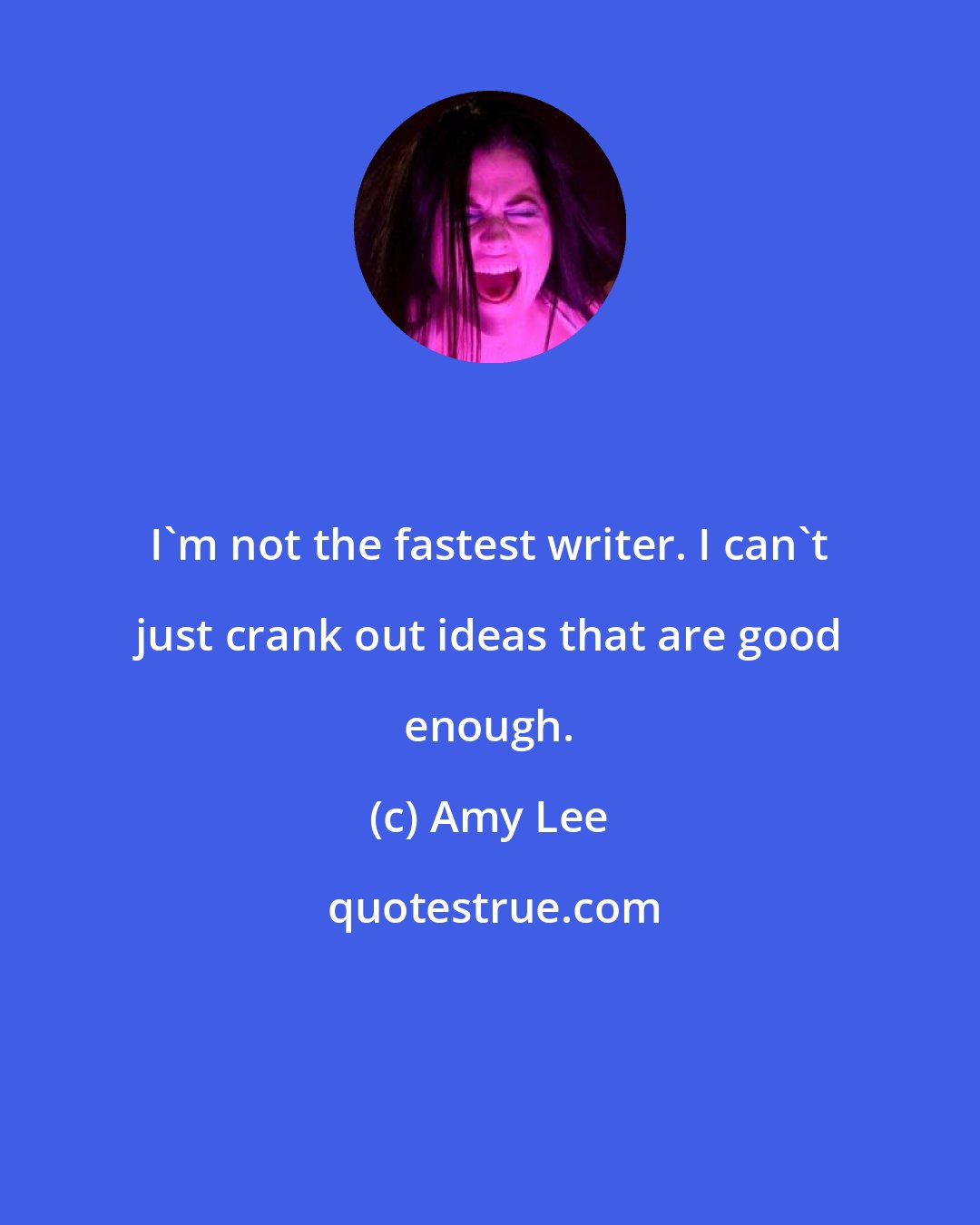 Amy Lee: I'm not the fastest writer. I can't just crank out ideas that are good enough.