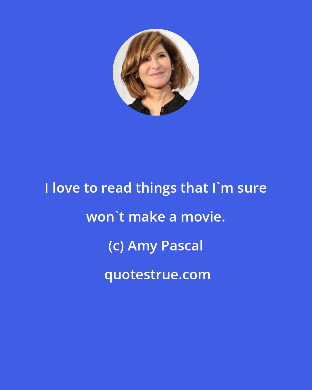 Amy Pascal: I love to read things that I'm sure won't make a movie.