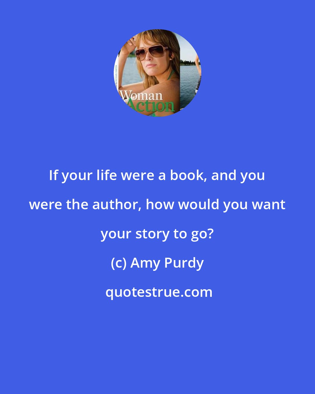 Amy Purdy: If your life were a book, and you were the author, how would you want your story to go?