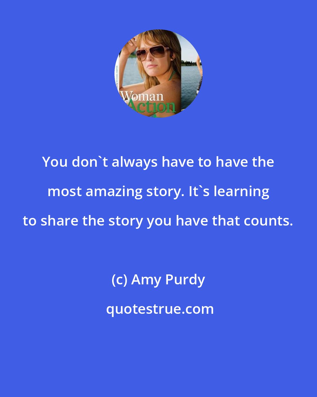 Amy Purdy: You don't always have to have the most amazing story. It's learning to share the story you have that counts.