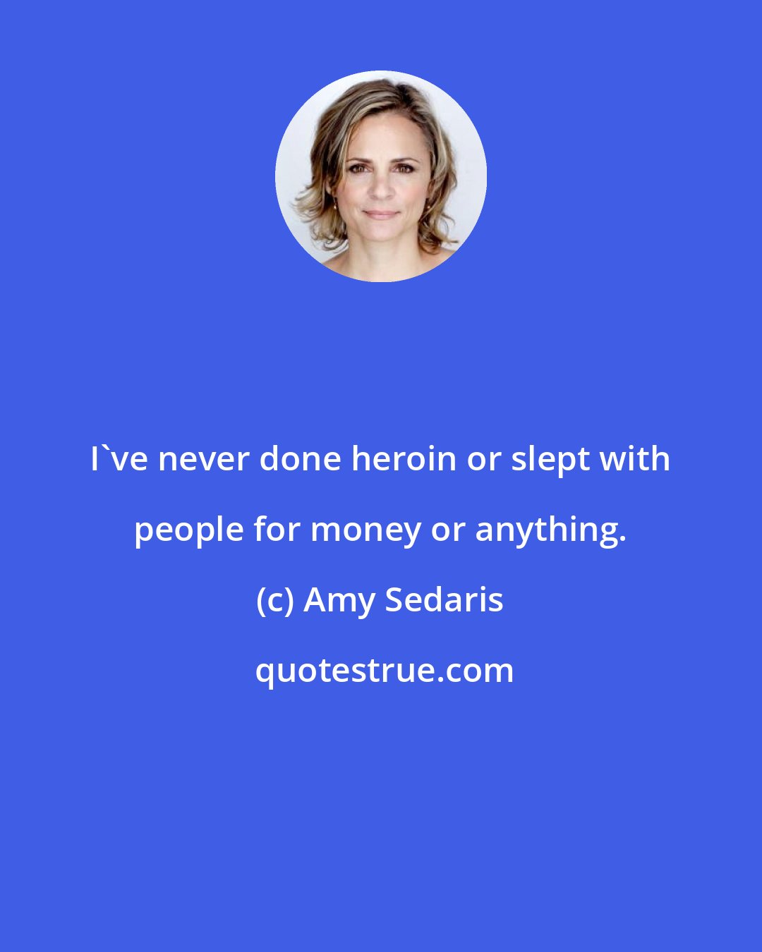 Amy Sedaris: I've never done heroin or slept with people for money or anything.