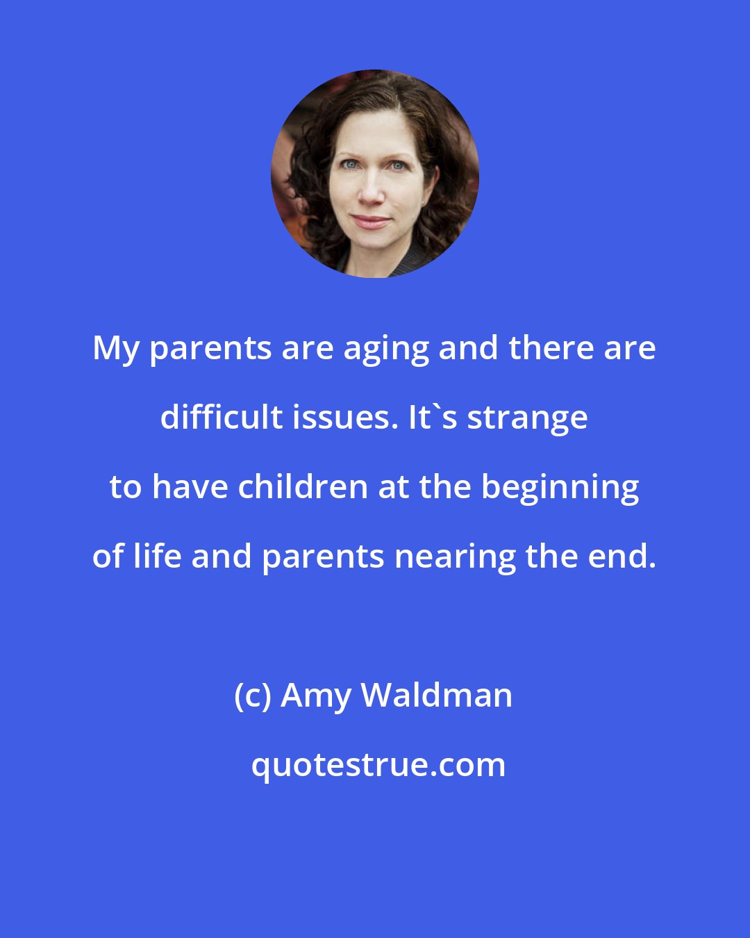 Amy Waldman: My parents are aging and there are difficult issues. It's strange to have children at the beginning of life and parents nearing the end.