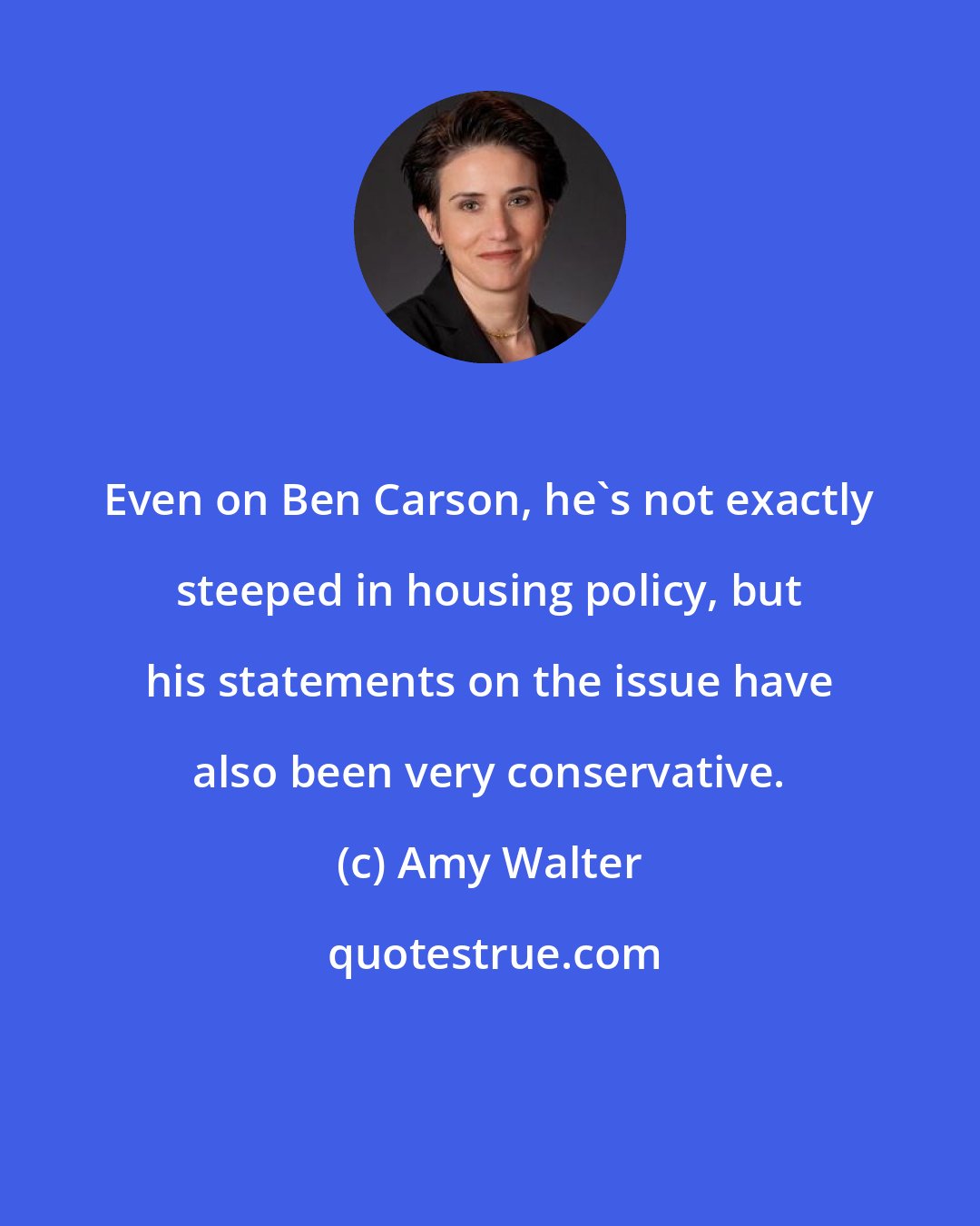 Amy Walter: Even on Ben Carson, he's not exactly steeped in housing policy, but his statements on the issue have also been very conservative.