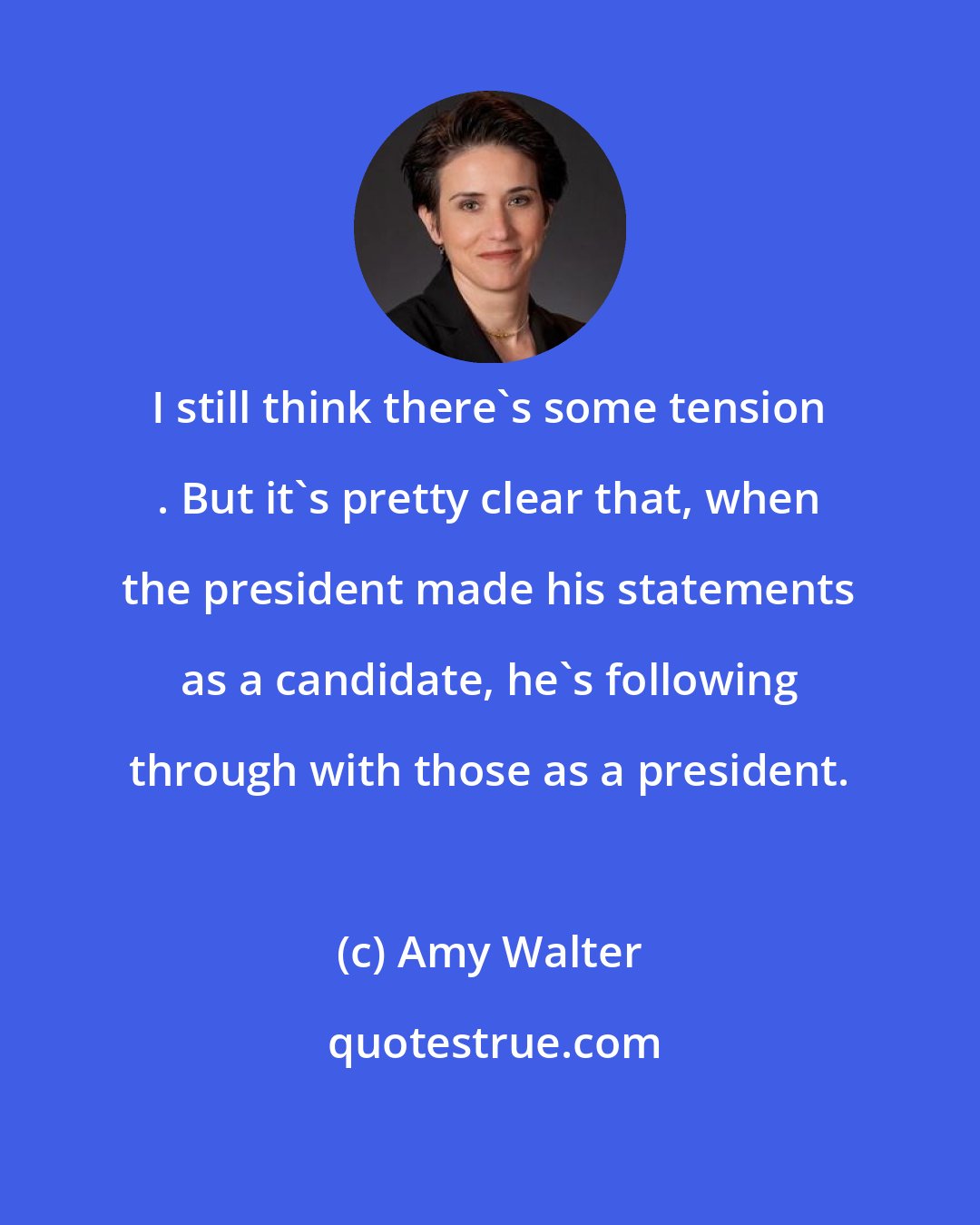 Amy Walter: I still think there's some tension . But it's pretty clear that, when the president made his statements as a candidate, he's following through with those as a president.