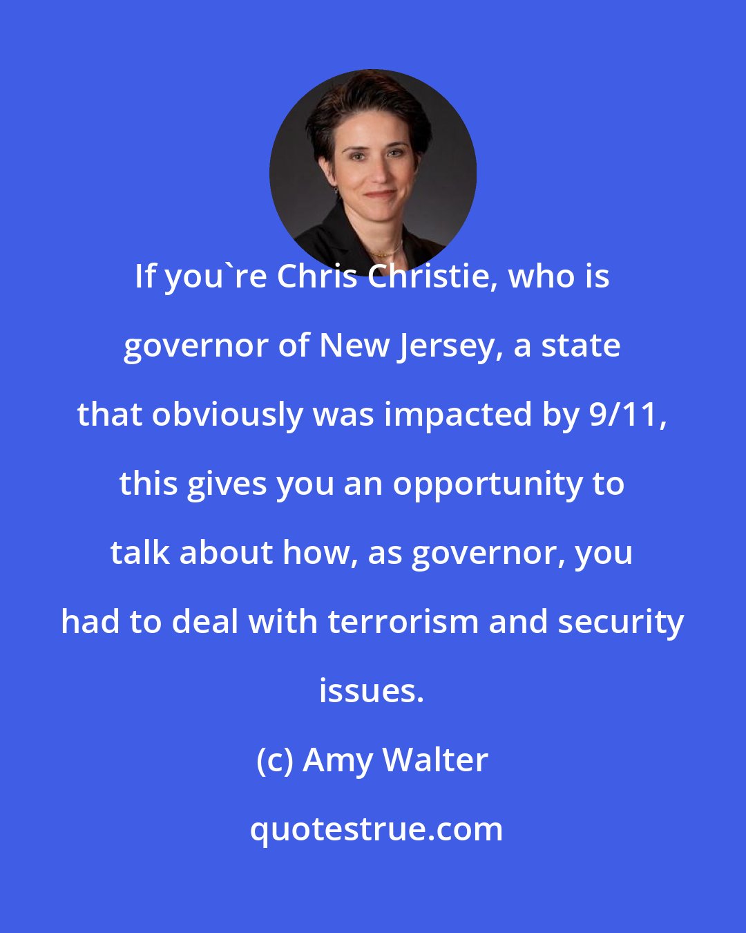 Amy Walter: If you're Chris Christie, who is governor of New Jersey, a state that obviously was impacted by 9/11, this gives you an opportunity to talk about how, as governor, you had to deal with terrorism and security issues.