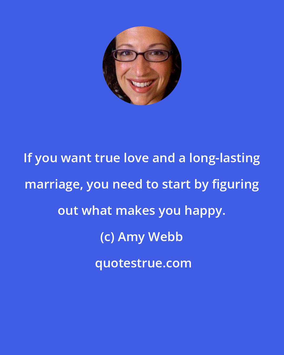 Amy Webb: If you want true love and a long-lasting marriage, you need to start by figuring out what makes you happy.