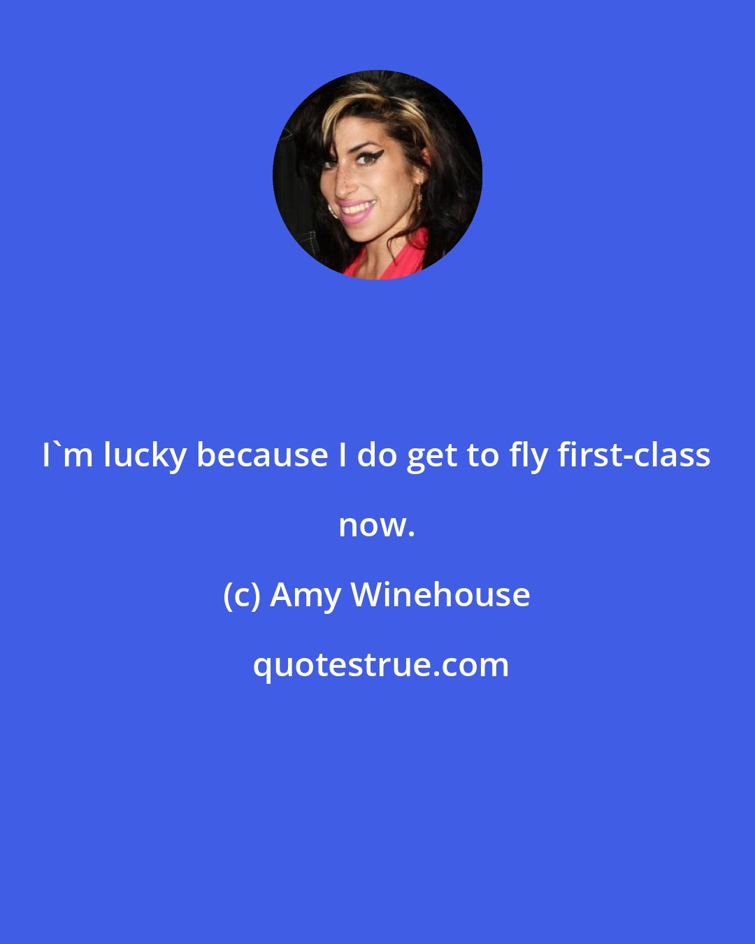 Amy Winehouse: I'm lucky because I do get to fly first-class now.