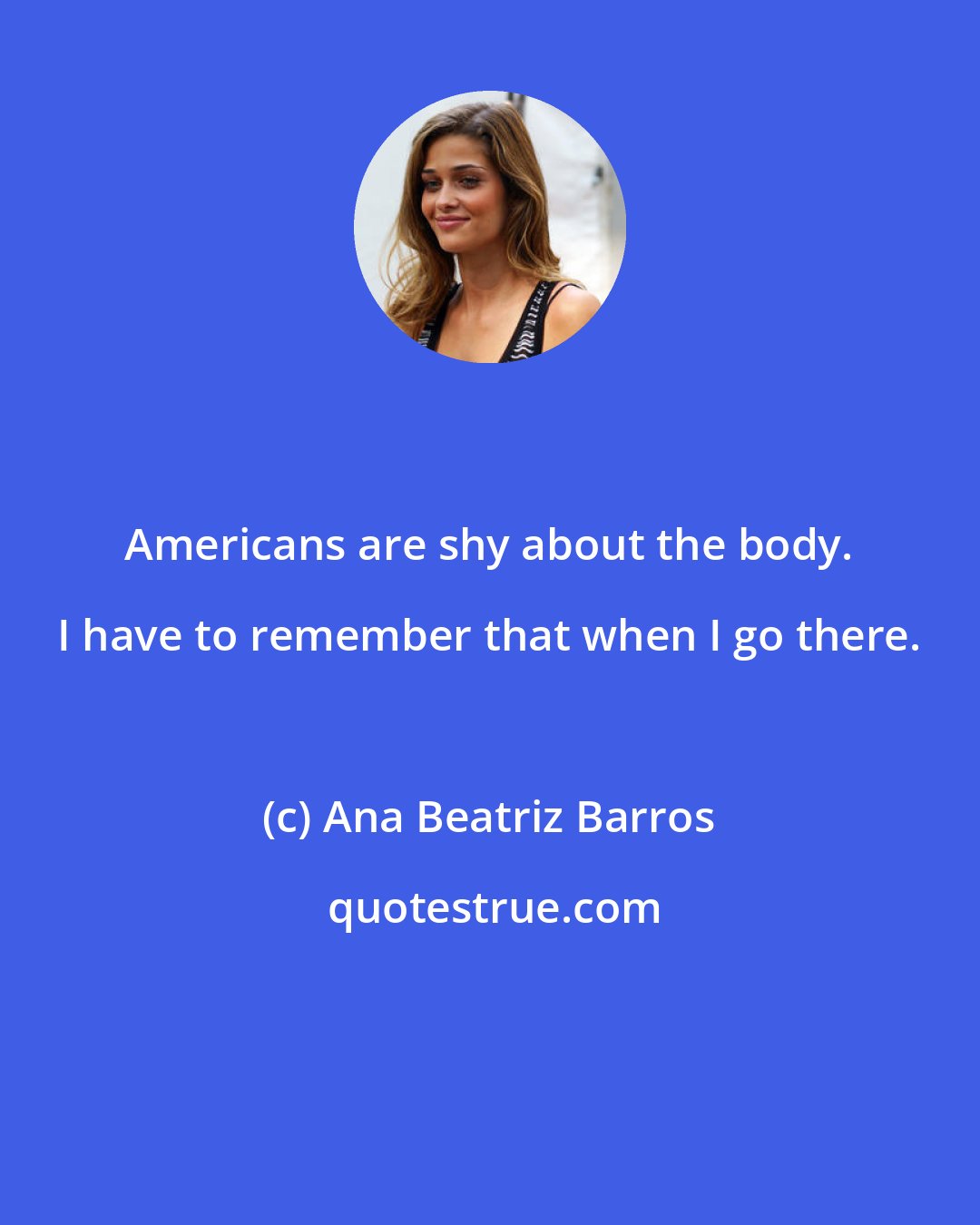 Ana Beatriz Barros: Americans are shy about the body. I have to remember that when I go there.