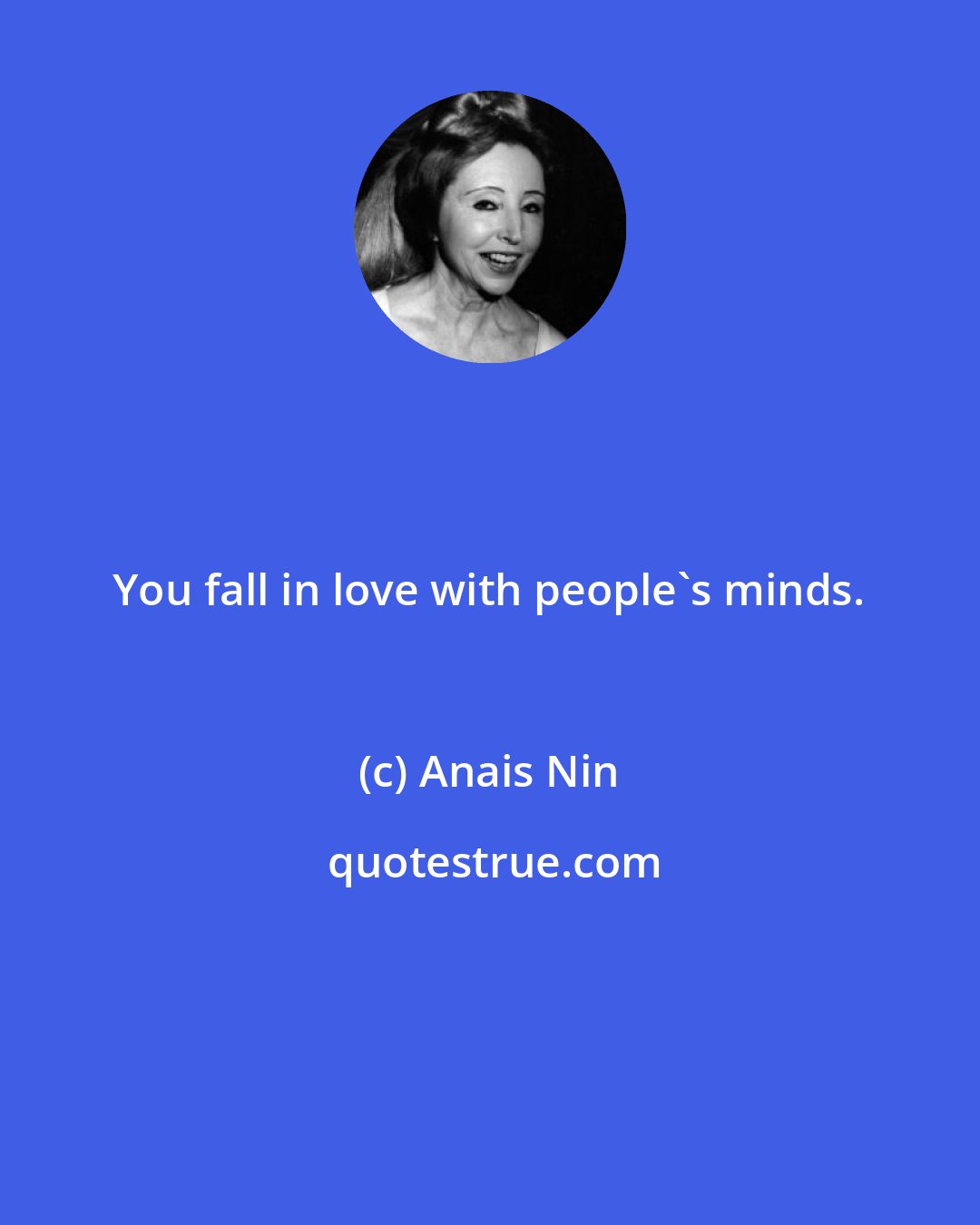 Anais Nin: You fall in love with people's minds.