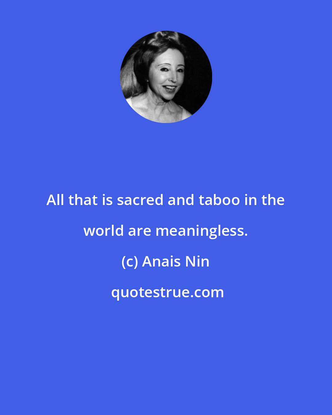 Anais Nin: All that is sacred and taboo in the world are meaningless.