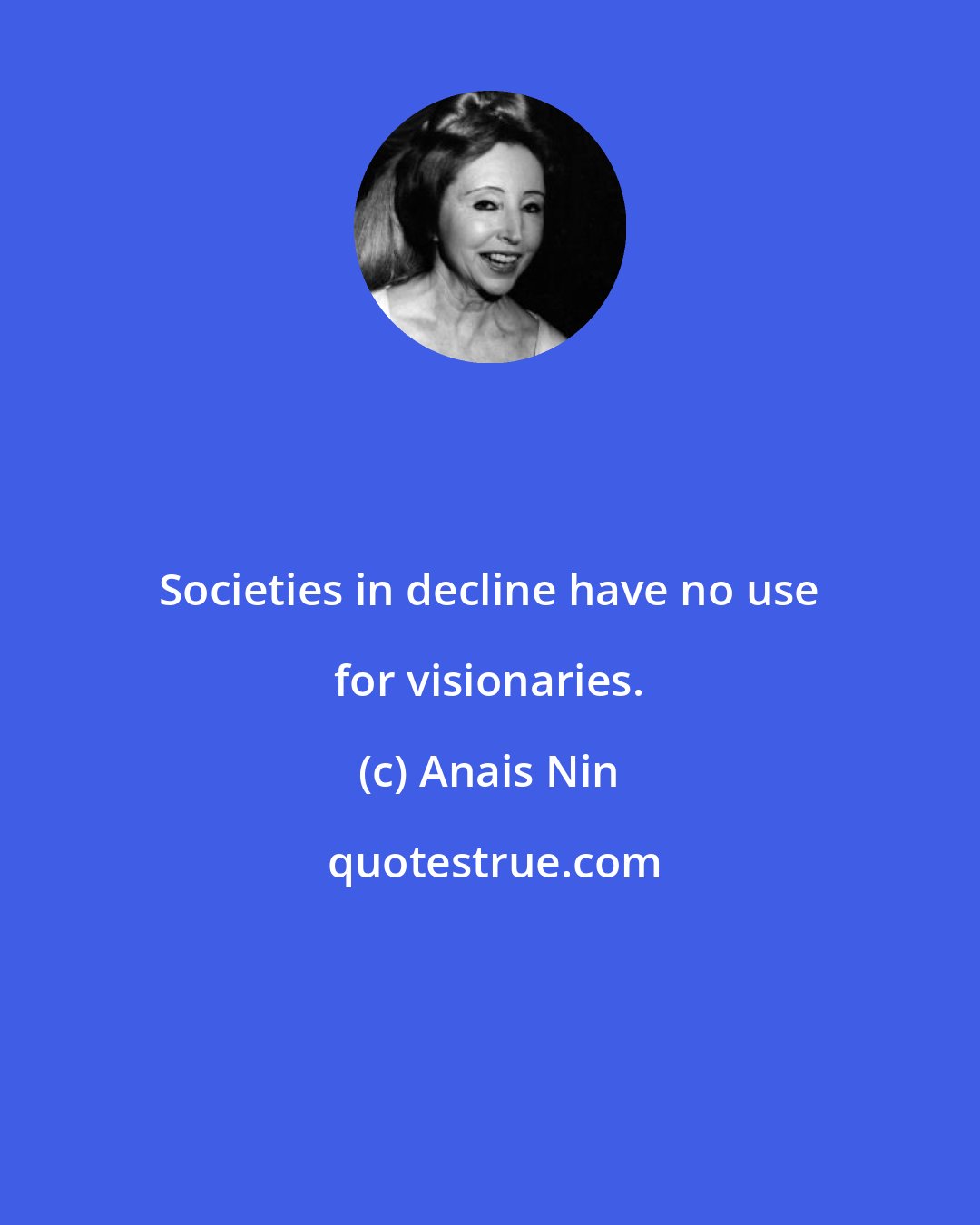 Anais Nin: Societies in decline have no use for visionaries.