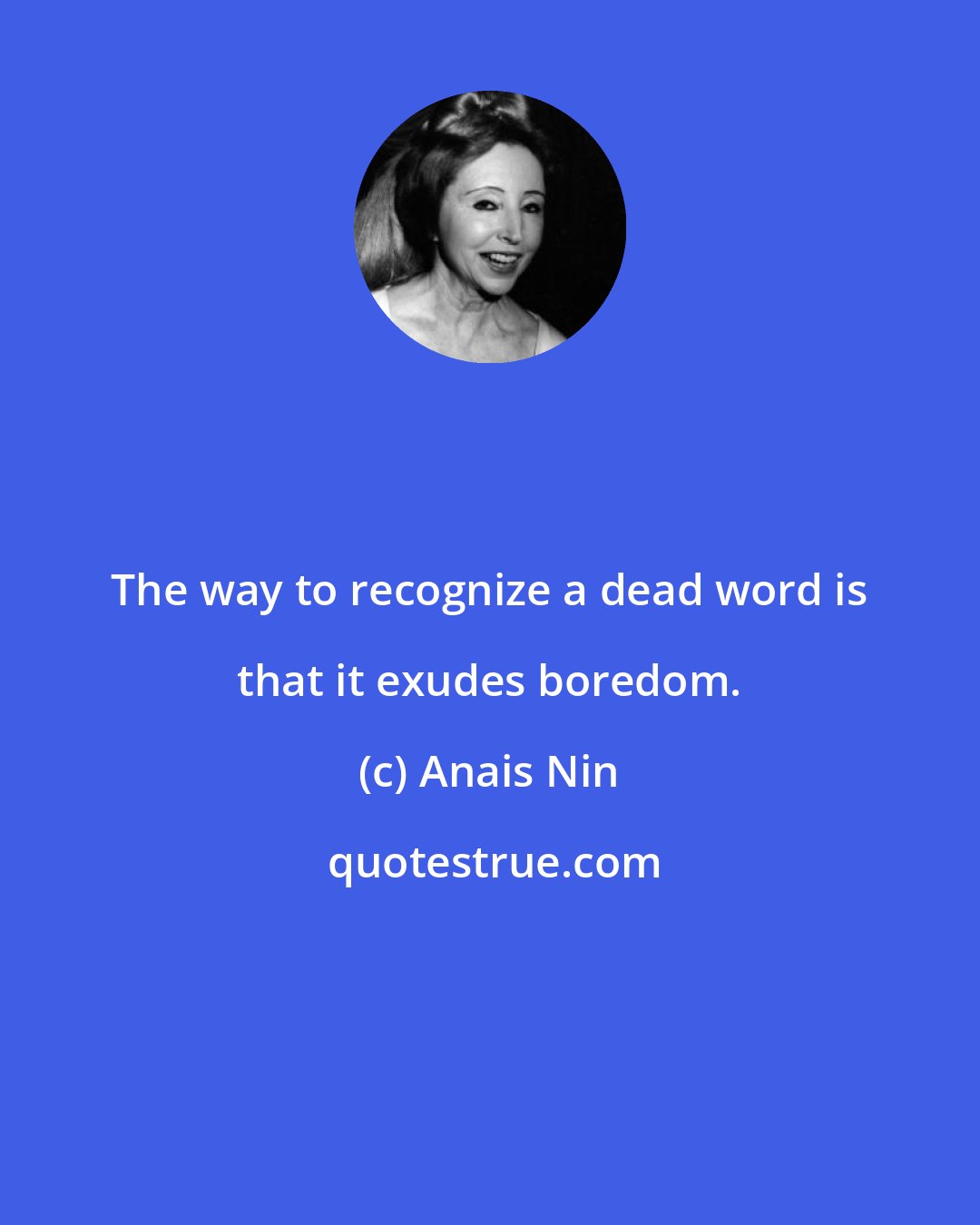 Anais Nin: The way to recognize a dead word is that it exudes boredom.