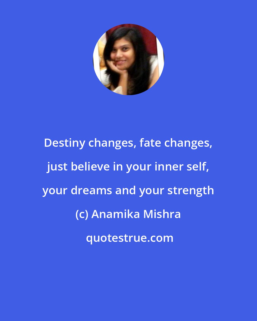 Anamika Mishra: Destiny changes, fate changes, just believe in your inner self, your dreams and your strength