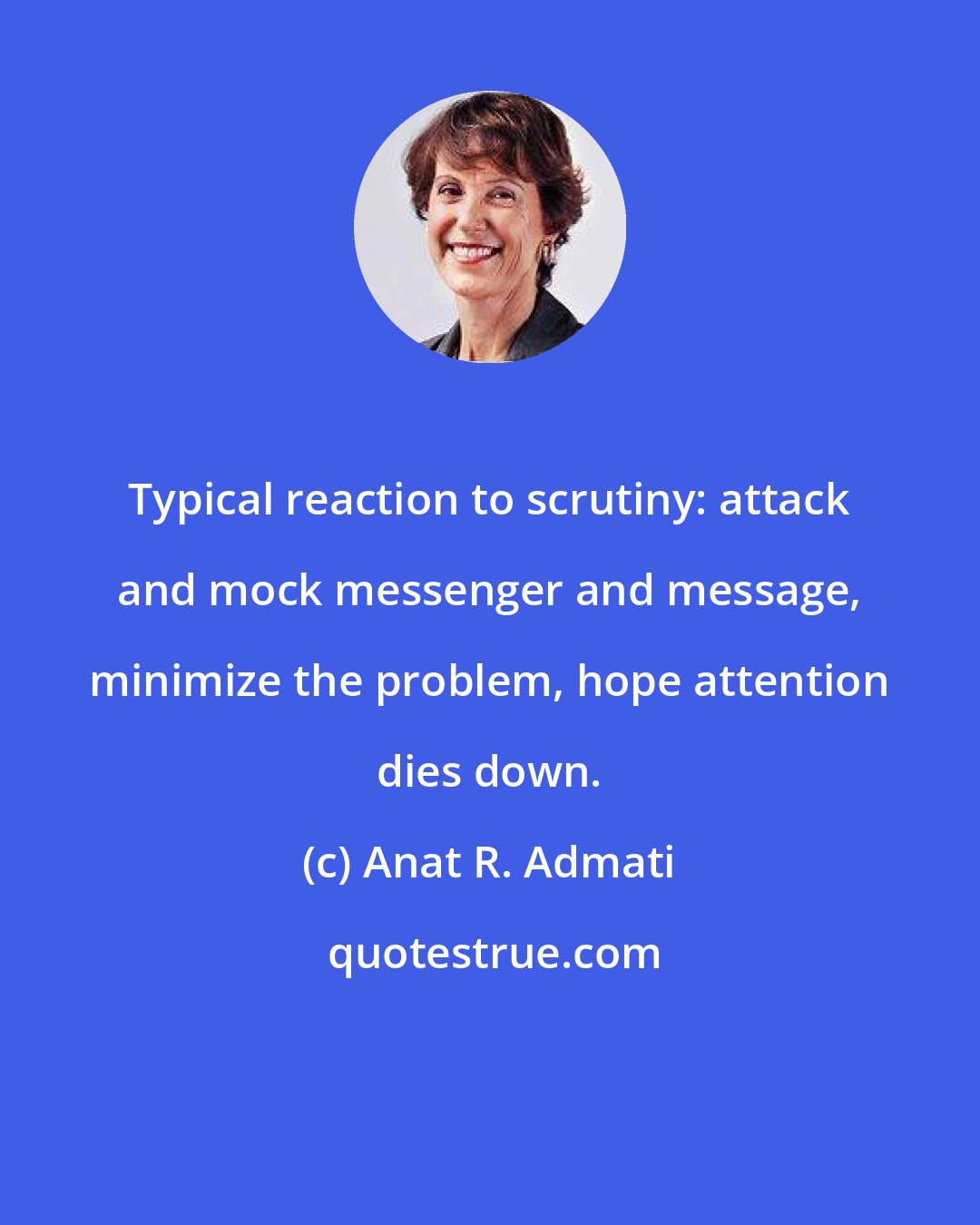 Anat R. Admati: Typical reaction to scrutiny: attack and mock messenger and message, minimize the problem, hope attention dies down.