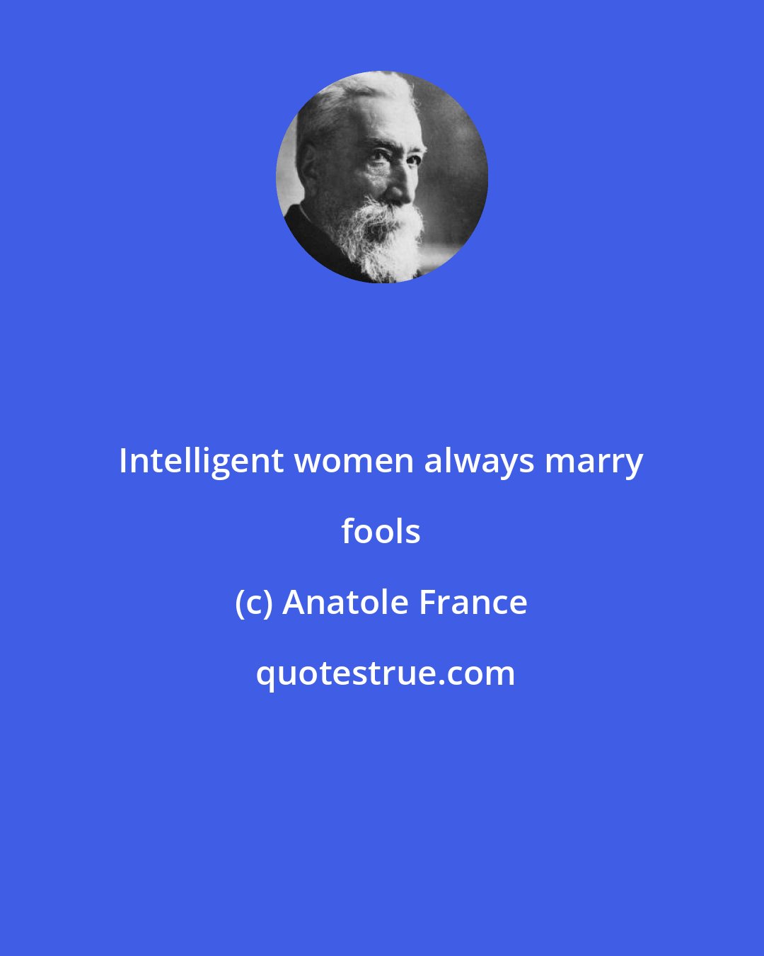 Anatole France: Intelligent women always marry fools