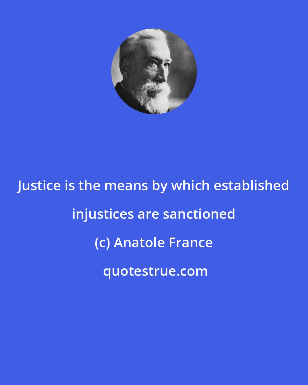 Anatole France: Justice is the means by which established injustices are sanctioned