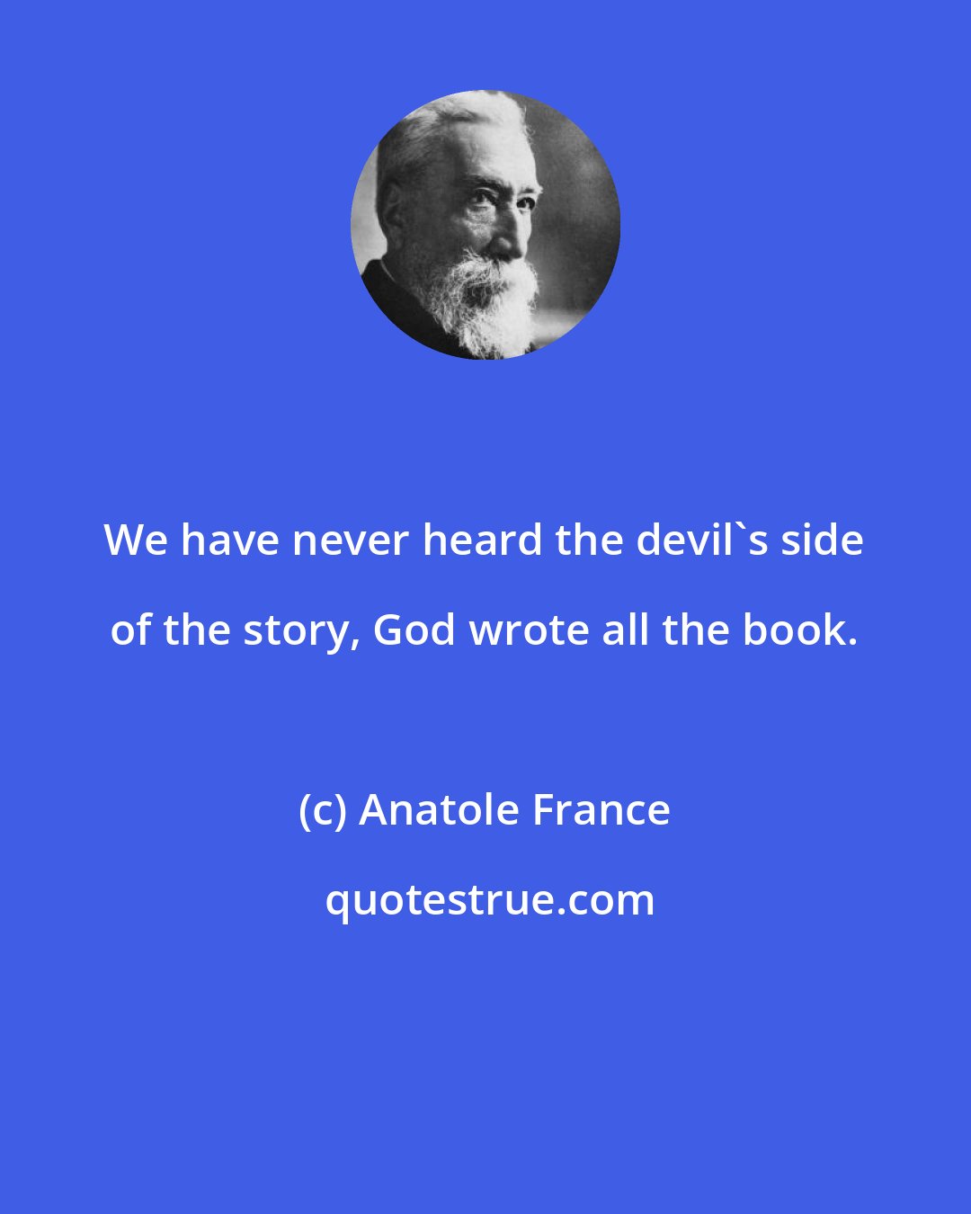 Anatole France: We have never heard the devil's side of the story, God wrote all the book.