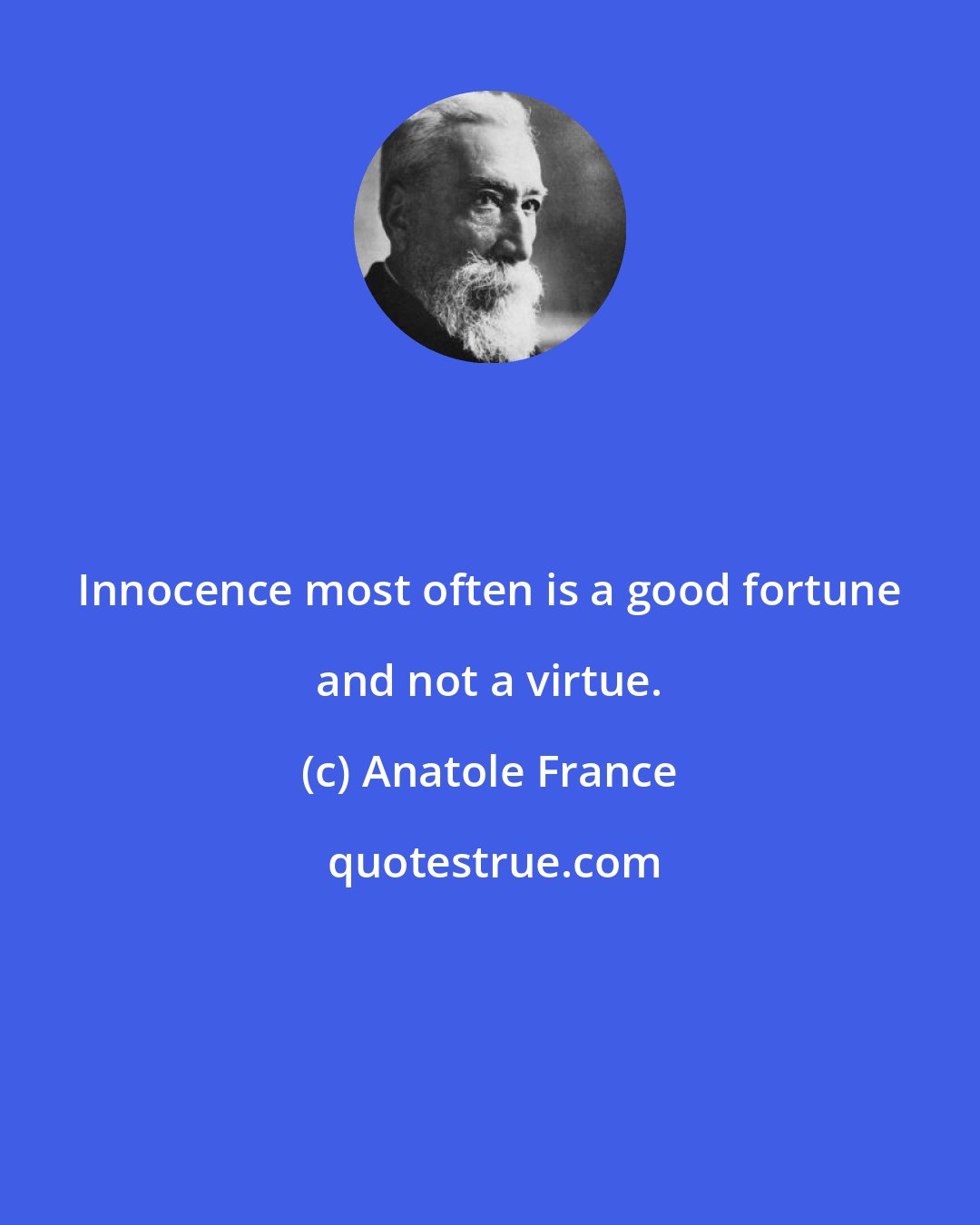 Anatole France: Innocence most often is a good fortune and not a virtue.