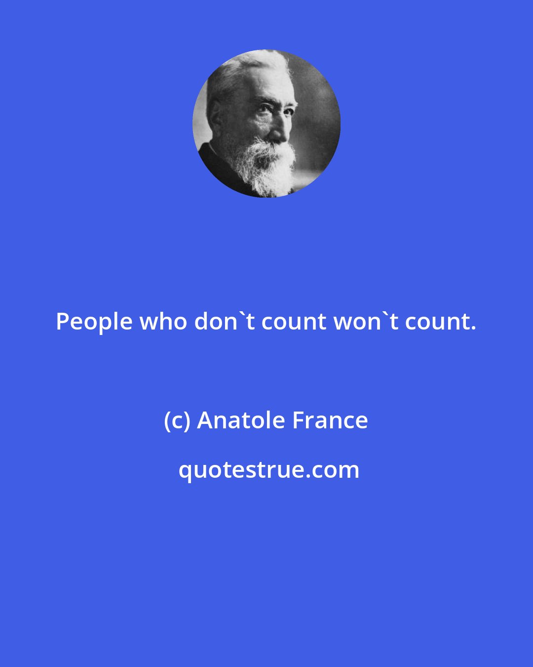 Anatole France: People who don't count won't count.