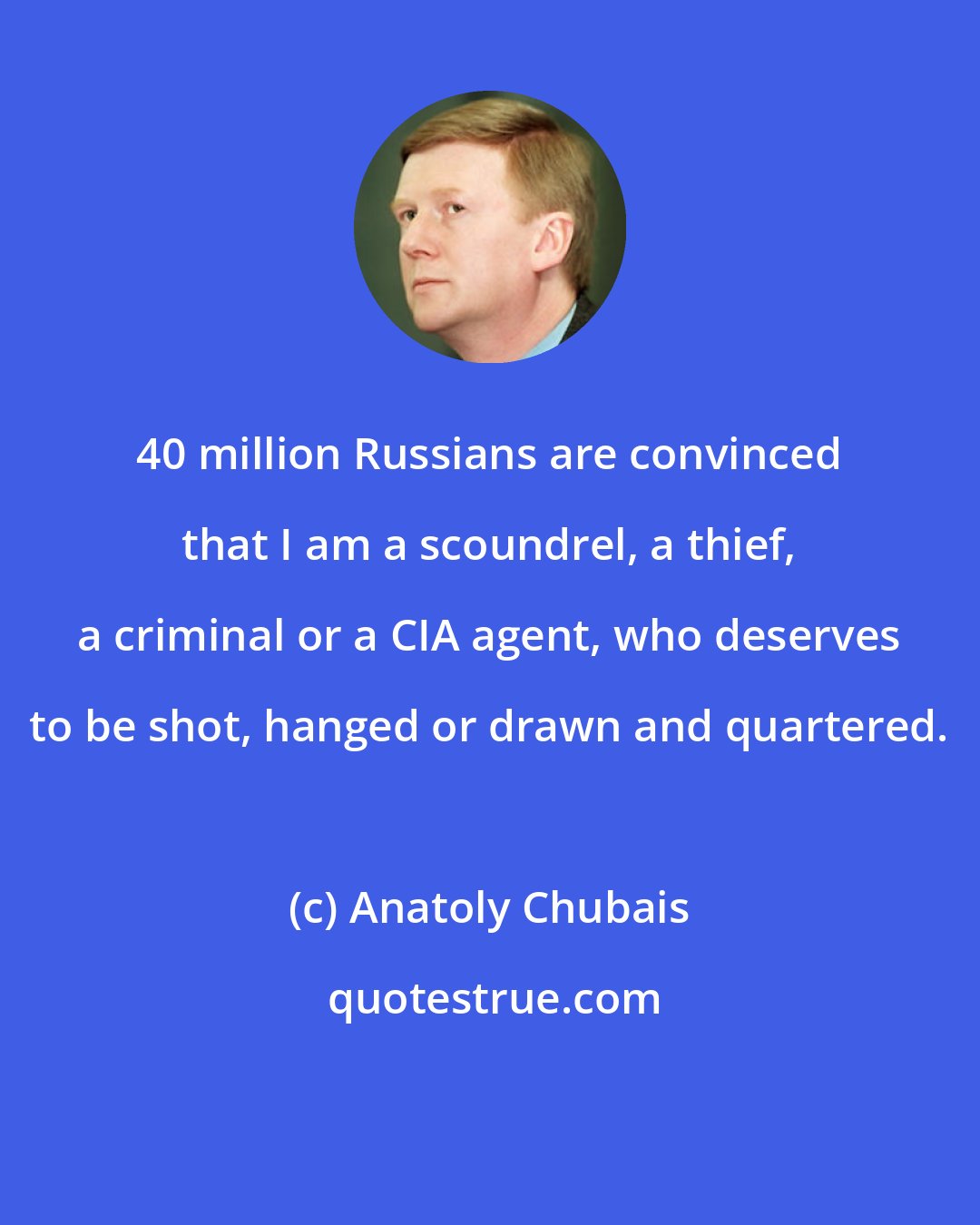 Anatoly Chubais: 40 million Russians are convinced that I am a scoundrel, a thief, a criminal or a CIA agent, who deserves to be shot, hanged or drawn and quartered.