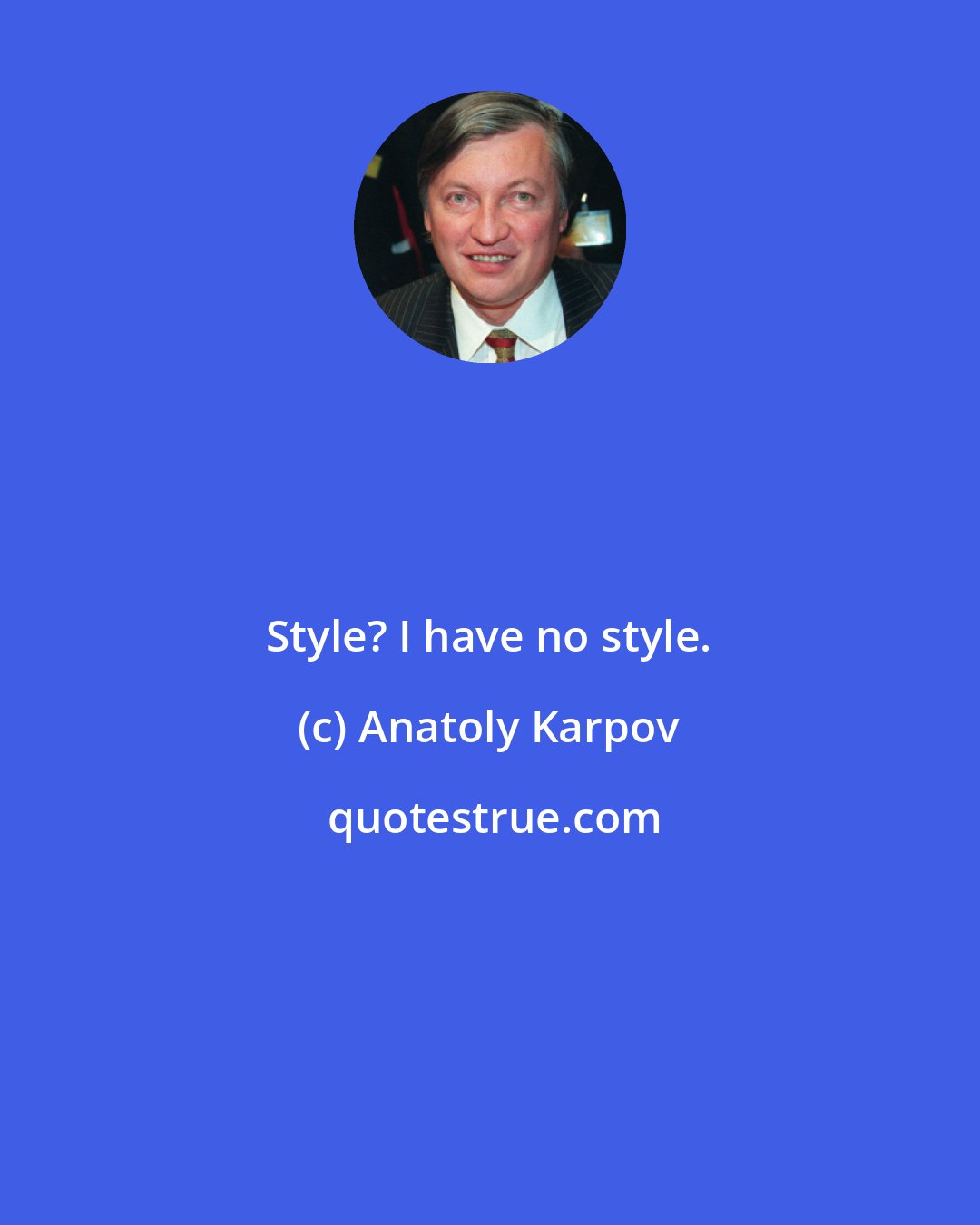 Anatoly Karpov: Style? I have no style.