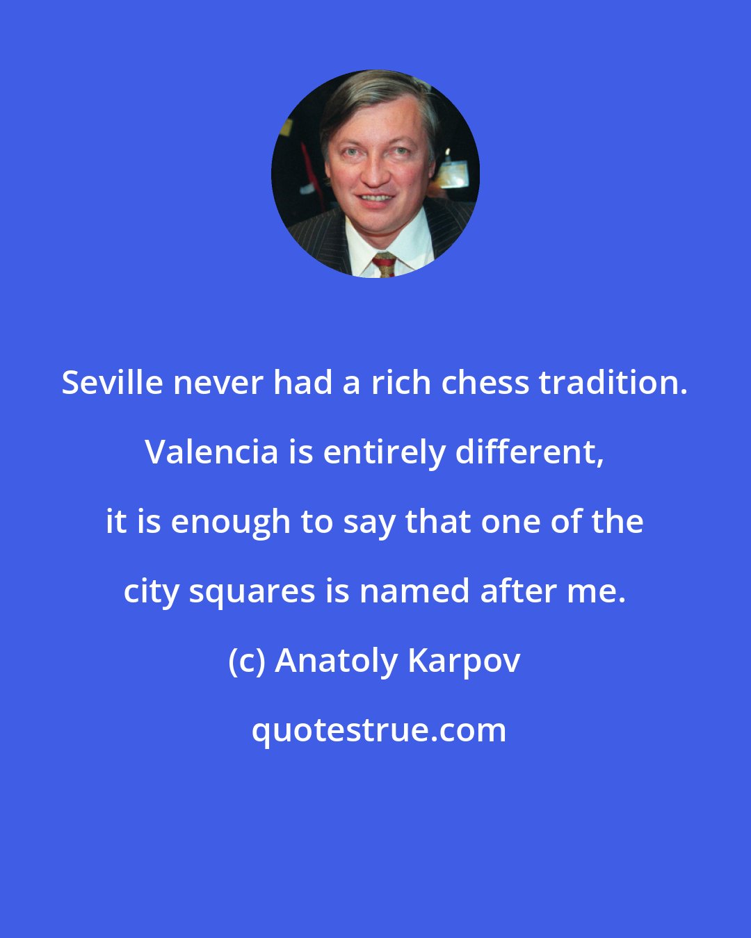 Anatoly Karpov: Seville never had a rich chess tradition. Valencia is entirely different, it is enough to say that one of the city squares is named after me.