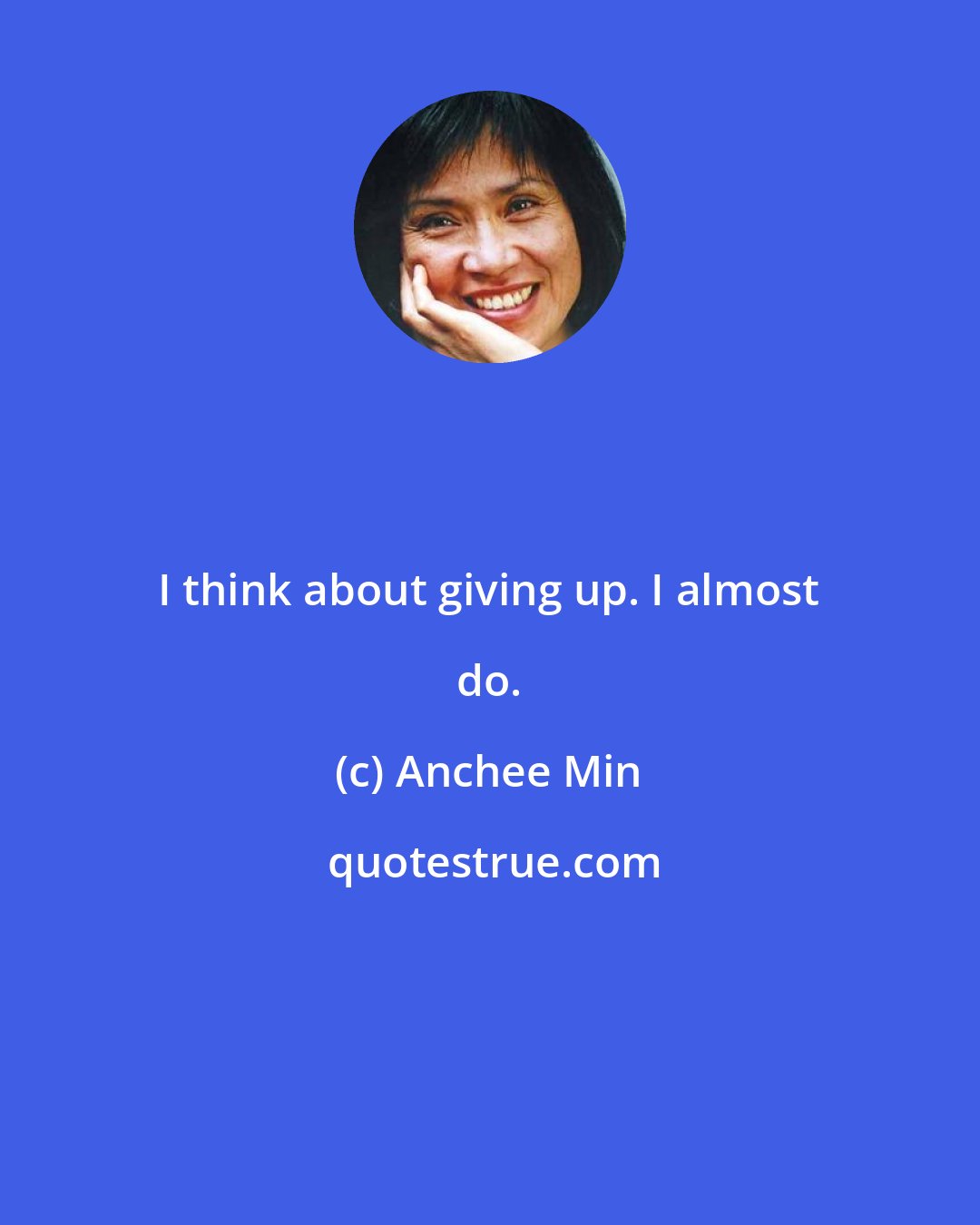 Anchee Min: I think about giving up. I almost do.