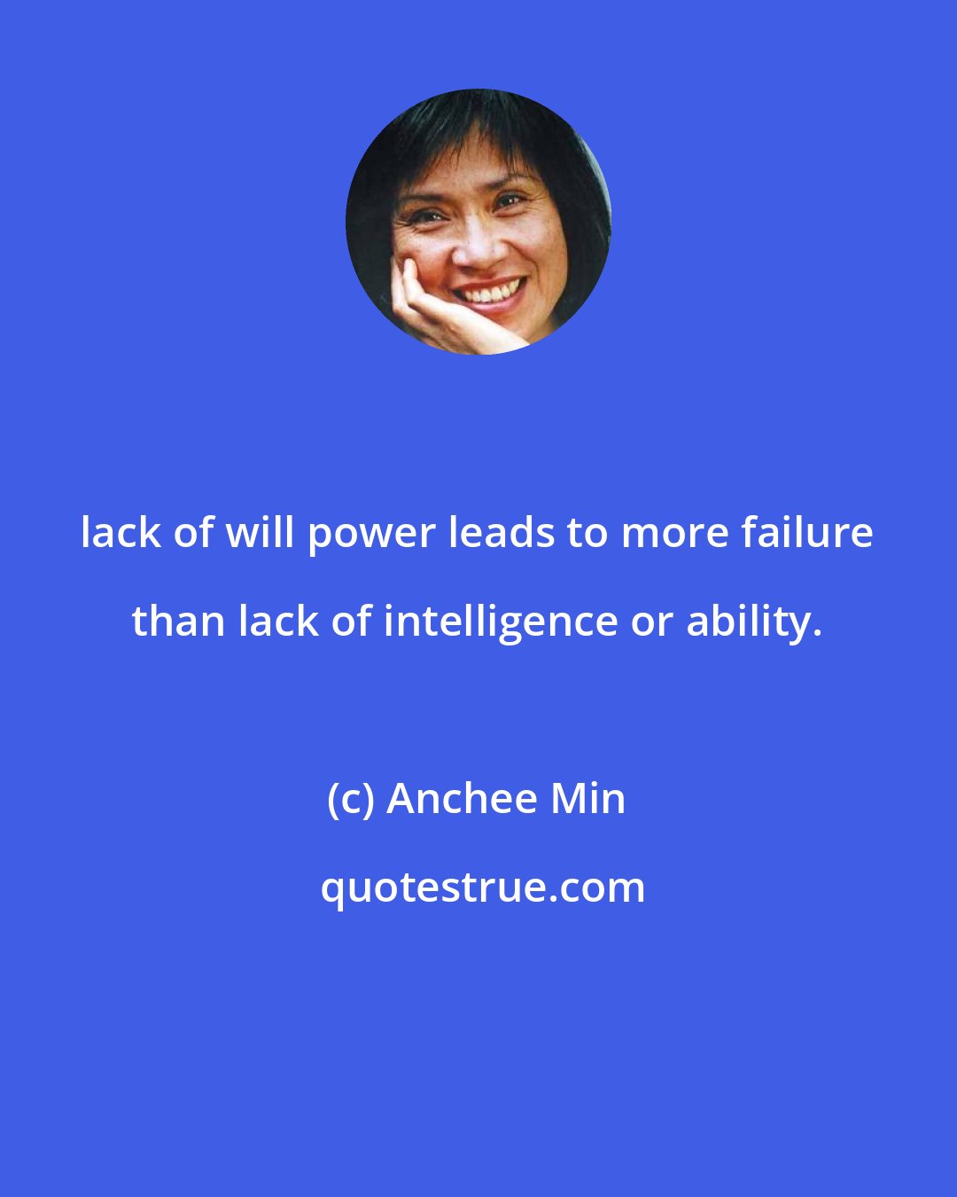 Anchee Min: lack of will power leads to more failure than lack of intelligence or ability.