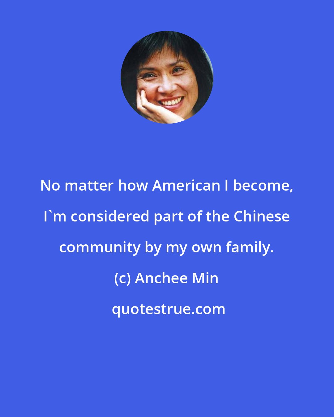 Anchee Min: No matter how American I become, I'm considered part of the Chinese community by my own family.