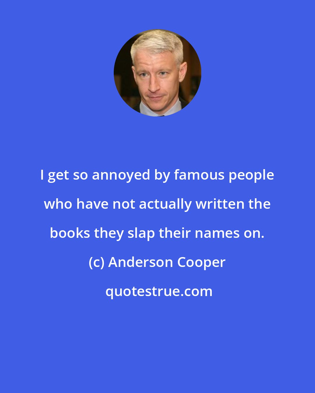 Anderson Cooper: I get so annoyed by famous people who have not actually written the books they slap their names on.