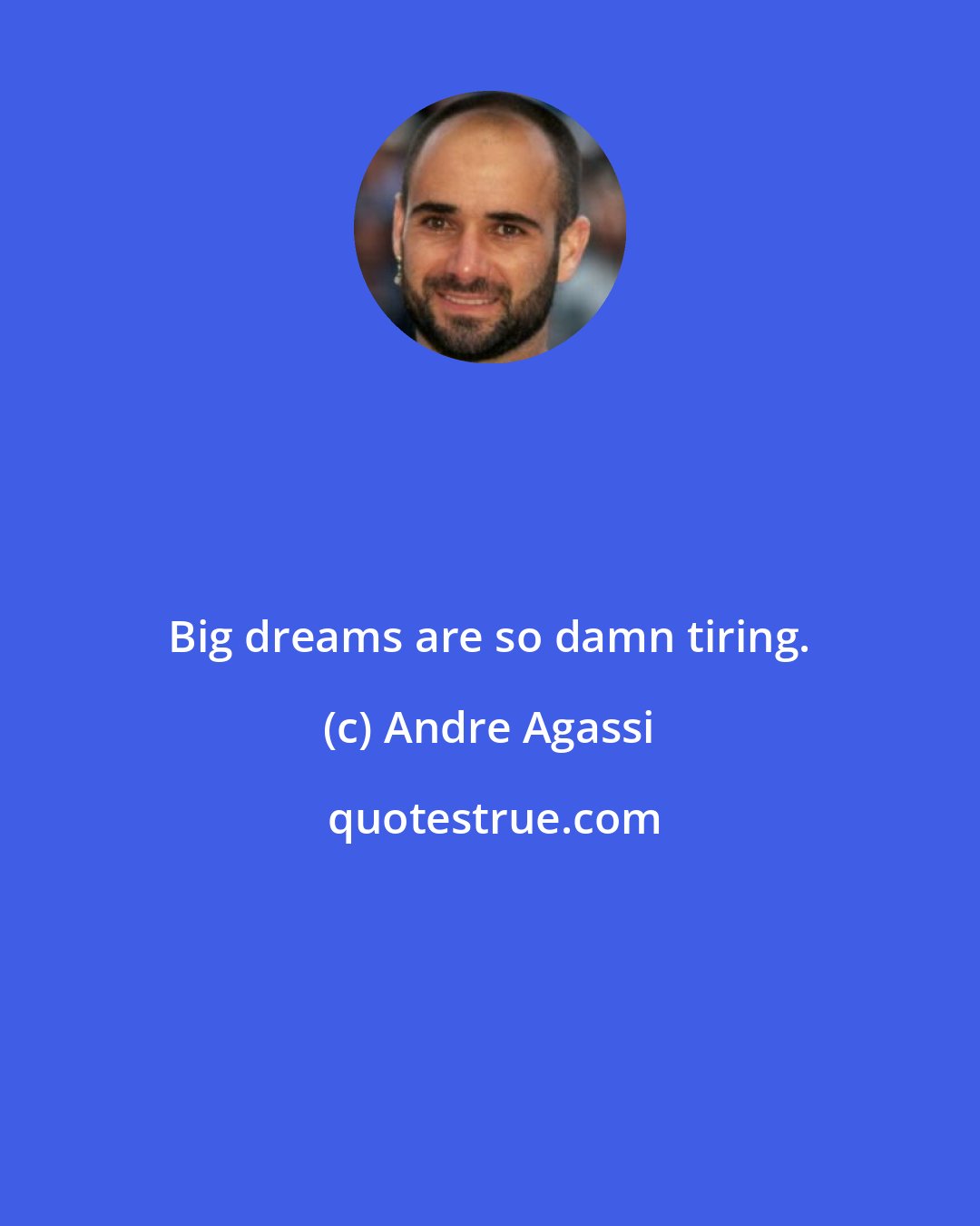 Andre Agassi: Big dreams are so damn tiring.