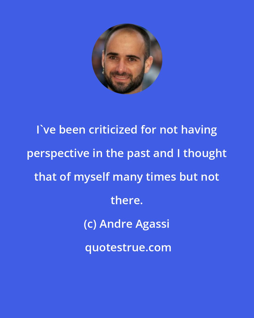 Andre Agassi: I've been criticized for not having perspective in the past and I thought that of myself many times but not there.